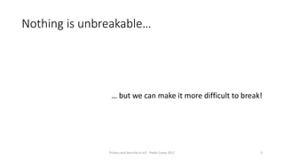 Nothing is unbreakable…
… but we can make it more difficult to break!
Privacy and Security in IoT - Pixels Camp 2017 3
 