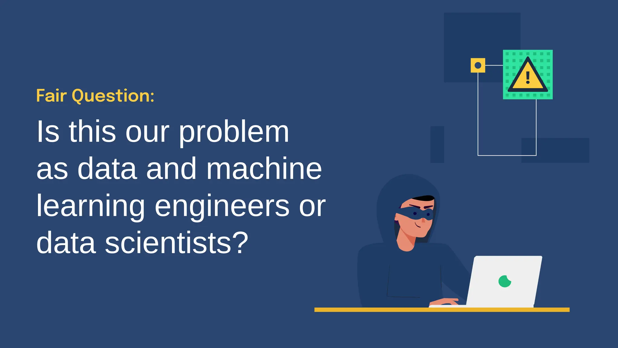 Is this our problem
as data and machine
learning engineers or
data scientists?
Fair Question:
 