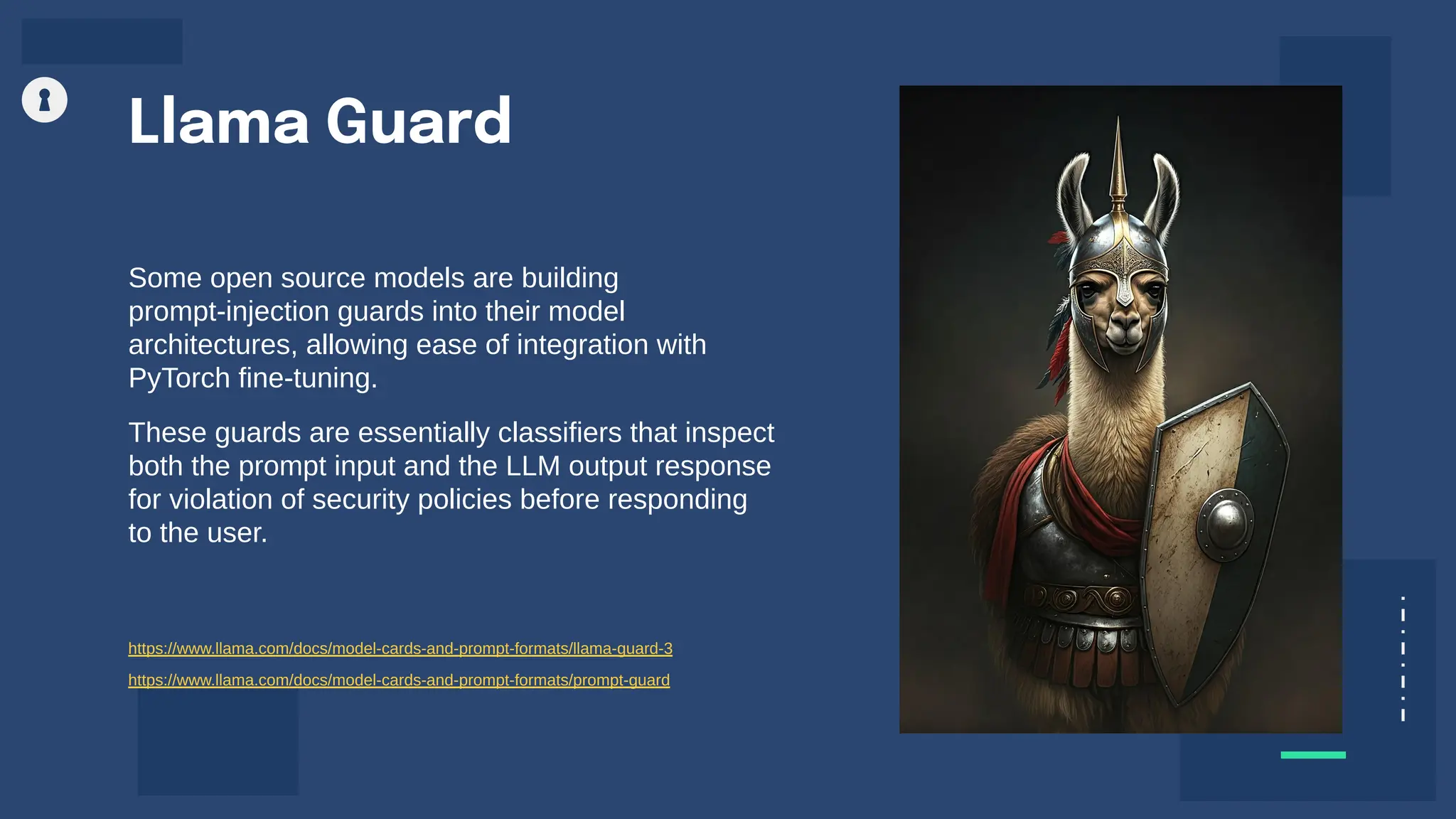 Llama Guard
Some open source models are building
prompt-injection guards into their model
architectures, allowing ease of integration with
PyTorch fine-tuning.
These guards are essentially classifiers that inspect
both the prompt input and the LLM output response
for violation of security policies before responding
to the user.
https://www.llama.com/docs/model-cards-and-prompt-formats/llama-guard-3
https://www.llama.com/docs/model-cards-and-prompt-formats/prompt-guard
 