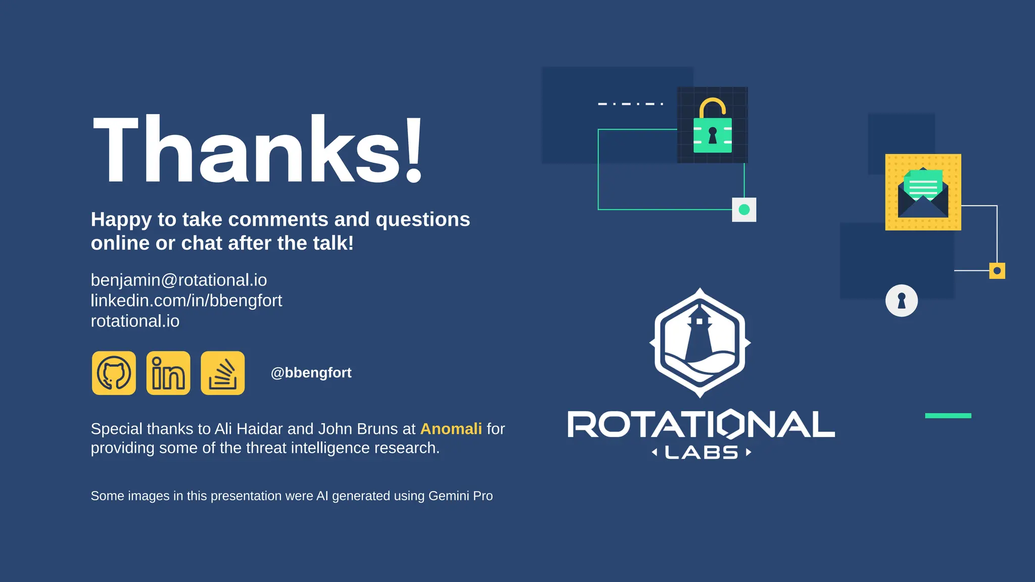 Happy to take comments and questions
online or chat after the talk!
benjamin@rotational.io
linkedin.com/in/bbengfort
rotational.io
Thanks!
Some images in this presentation were AI generated using Gemini Pro
Special thanks to Ali Haidar and John Bruns at Anomali for
providing some of the threat intelligence research.
@bbengfort
 