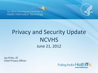 Privacy and Security Update
                 NCVHS
                        June 21, 2012

Joy Pritts, JD
Chief Privacy Officer
 