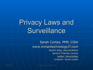 Privacy Laws and Surveillance Sarah Cortes, PMP, CISA www.inmantechnologyIT.com Sarah’s blog: SecurityWatch Sarah’s ITtechEx column twitter: SecuritySpy LinkedIn: Sarah Cortes 