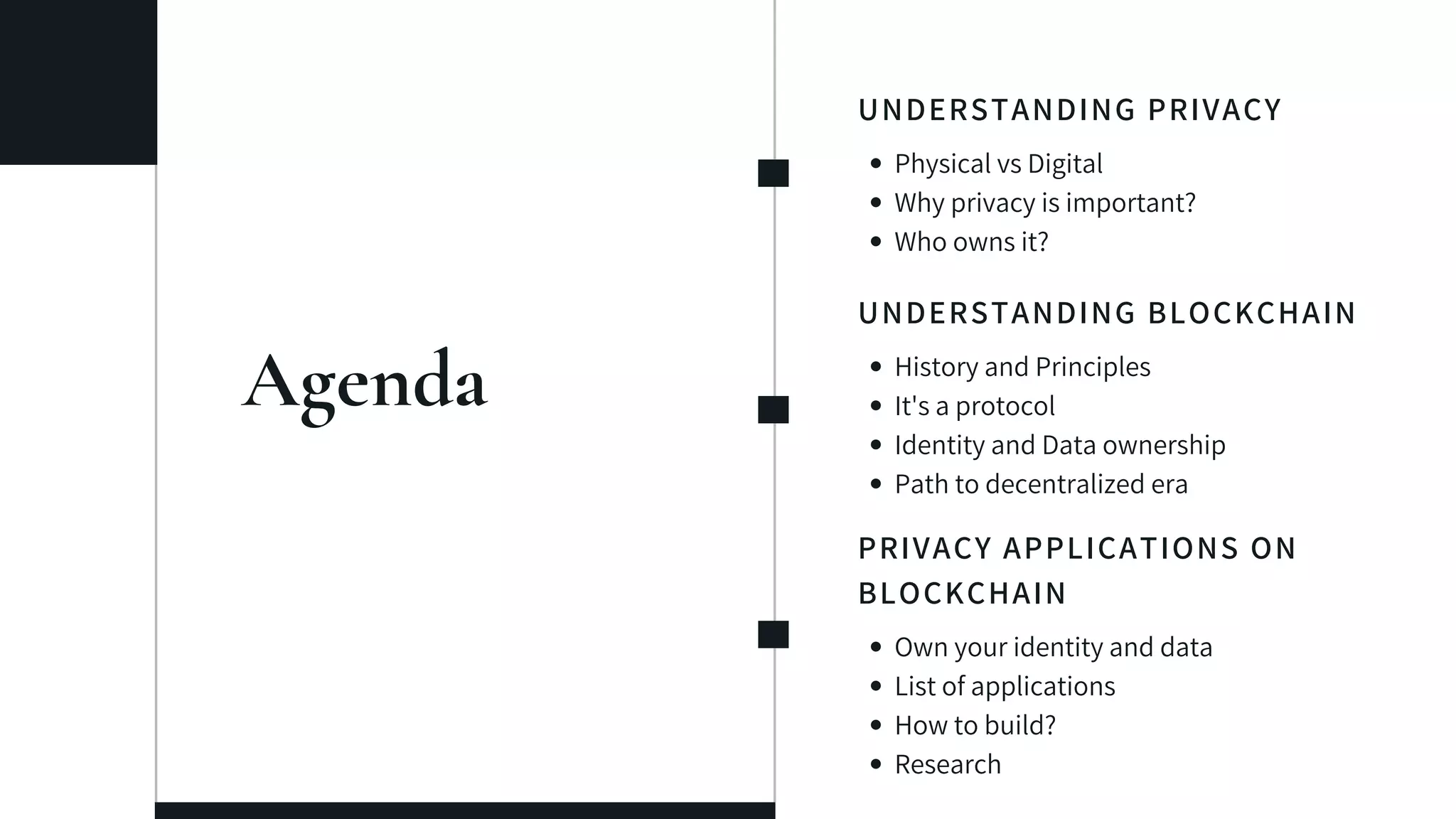Agenda
UNDERSTANDING PRIVACY
Physical vs Digital
Why privacy is important?
Who owns it?
UNDERSTANDING BLOCKCHAIN
History and Principles
It's a protocol
Identity and Data ownership
Path to decentralized era
PRIVACY APPLICATIONS ON
BLOCKCHAIN
Own your identity and data
List of applications
How to build?
Research
 