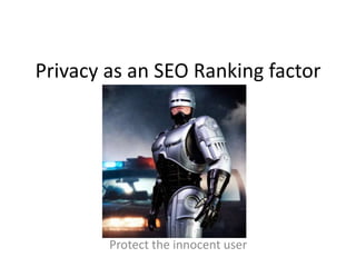 Privacy as an SEO Ranking factor

Protect the innocent user

 