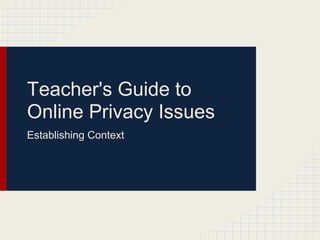 Teacher's Guide to
Online Privacy Issues
Establishing Context
 