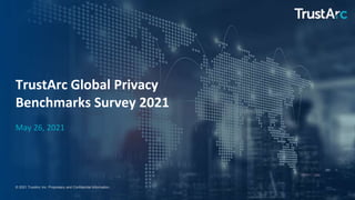 1
1
© 2021 TrustArc Inc. Proprietary and Confidential Information.
TrustArc Global Privacy
Benchmarks Survey 2021
May 26, 2021
 
