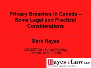 Privacy Breaches in Canada –
  Some Legal and Practical
       Considerations

         Mark Hayes
     LSUC/IT.Can Spring Training
        Toronto, May 1, 2009
 