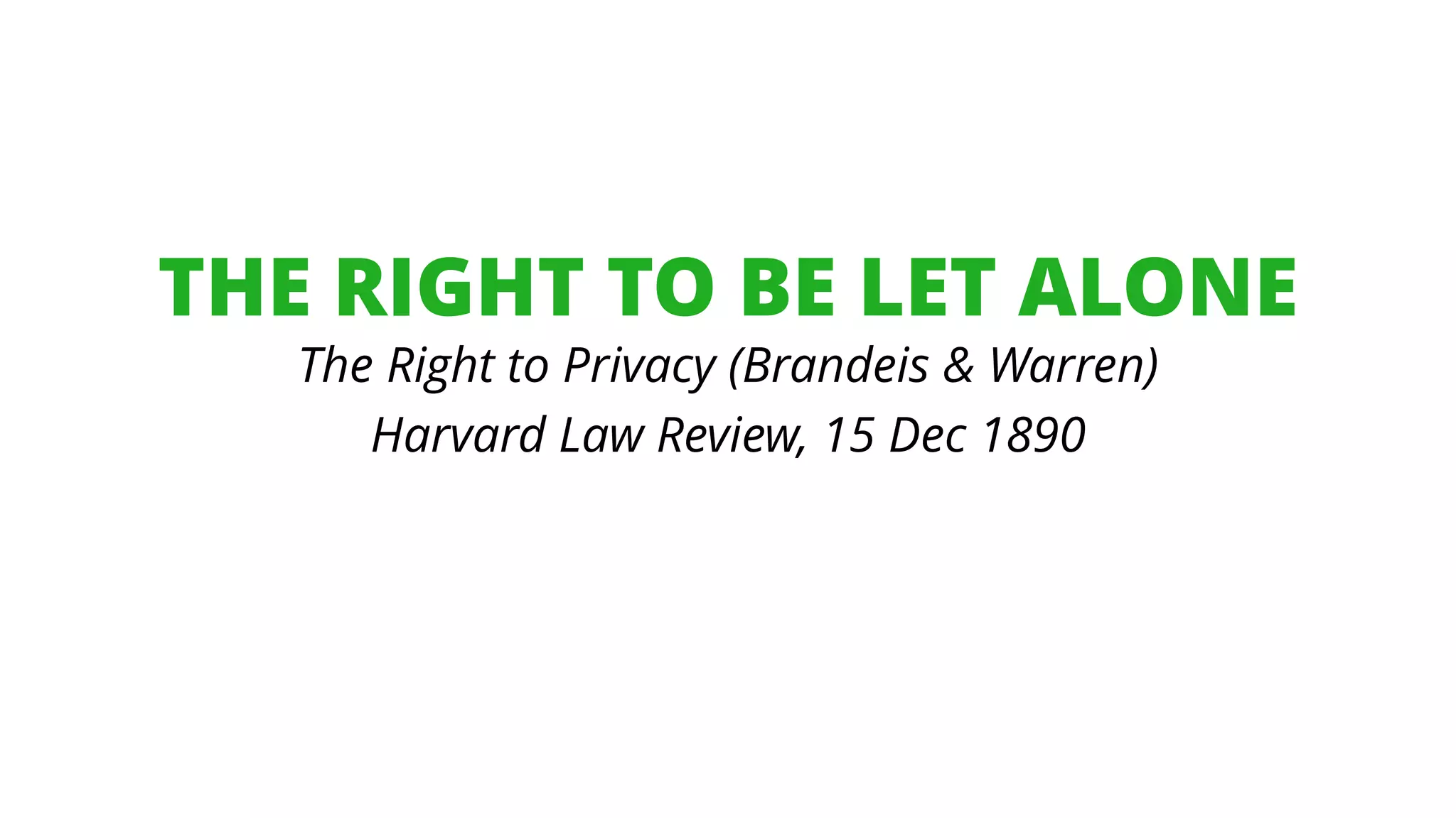 THE RIGHT TO BE LET ALONE
The Right to Privacy (Brandeis & Warren)
Harvard Law Review, 15 Dec 1890
 