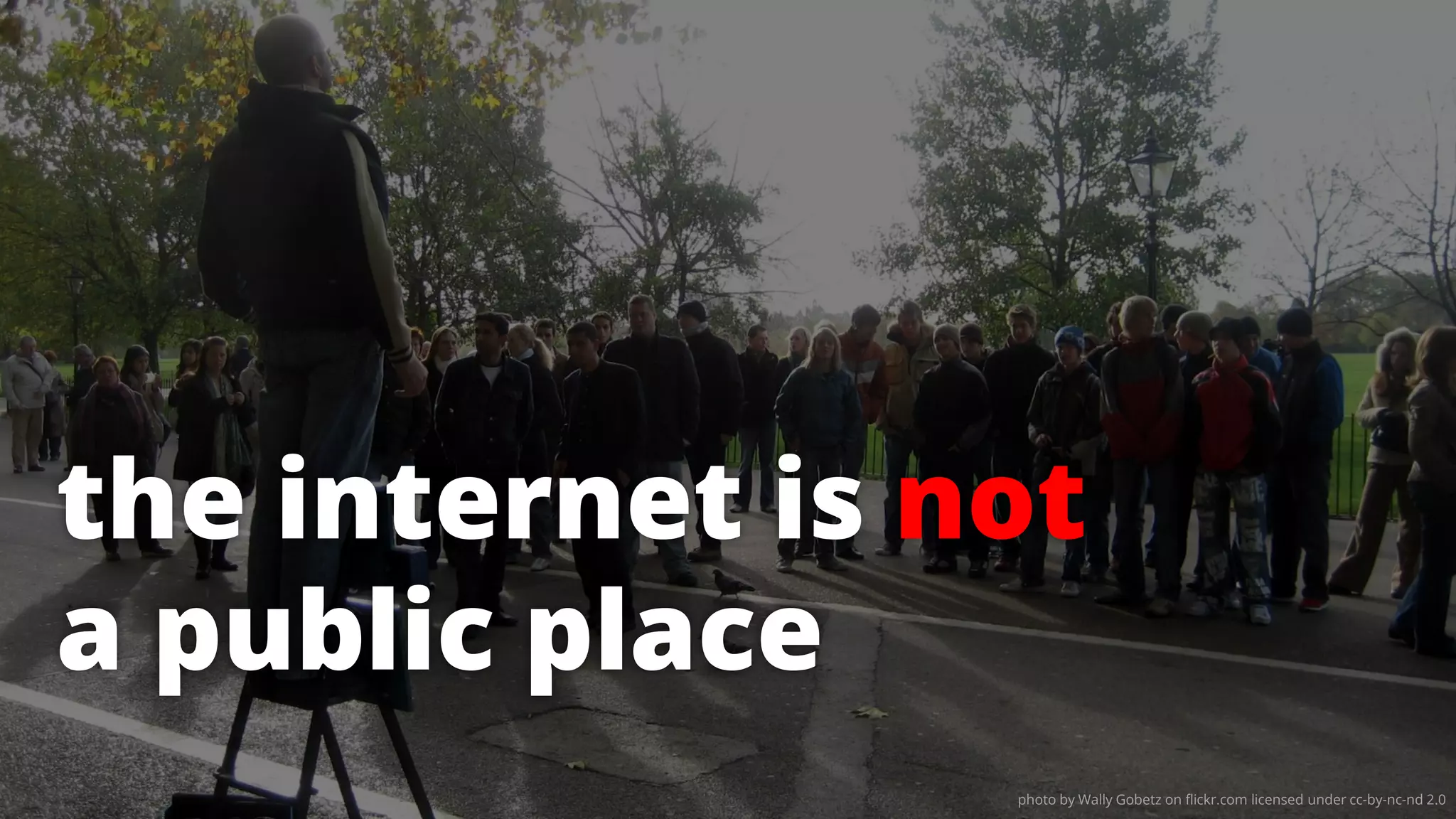 photo by Wally Gobetz on flickr.com licensed under cc-by-nc-nd 2.0
the internet is not
a public place
 