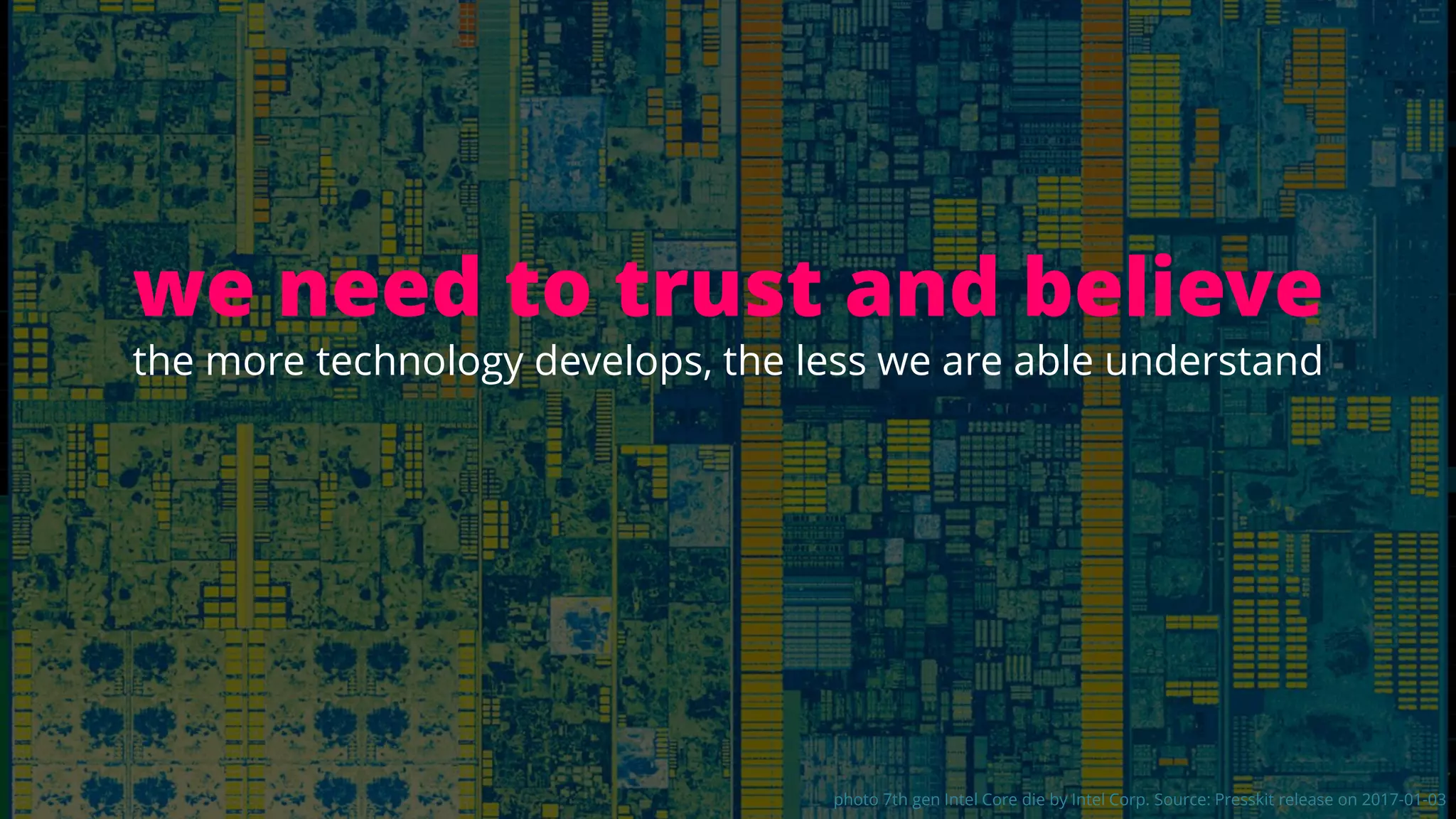 we need to trust and believe
the more technology develops, the less we are able understand
photo 7th gen Intel Core die by Intel Corp. Source: Presskit release on 2017-01-03
 