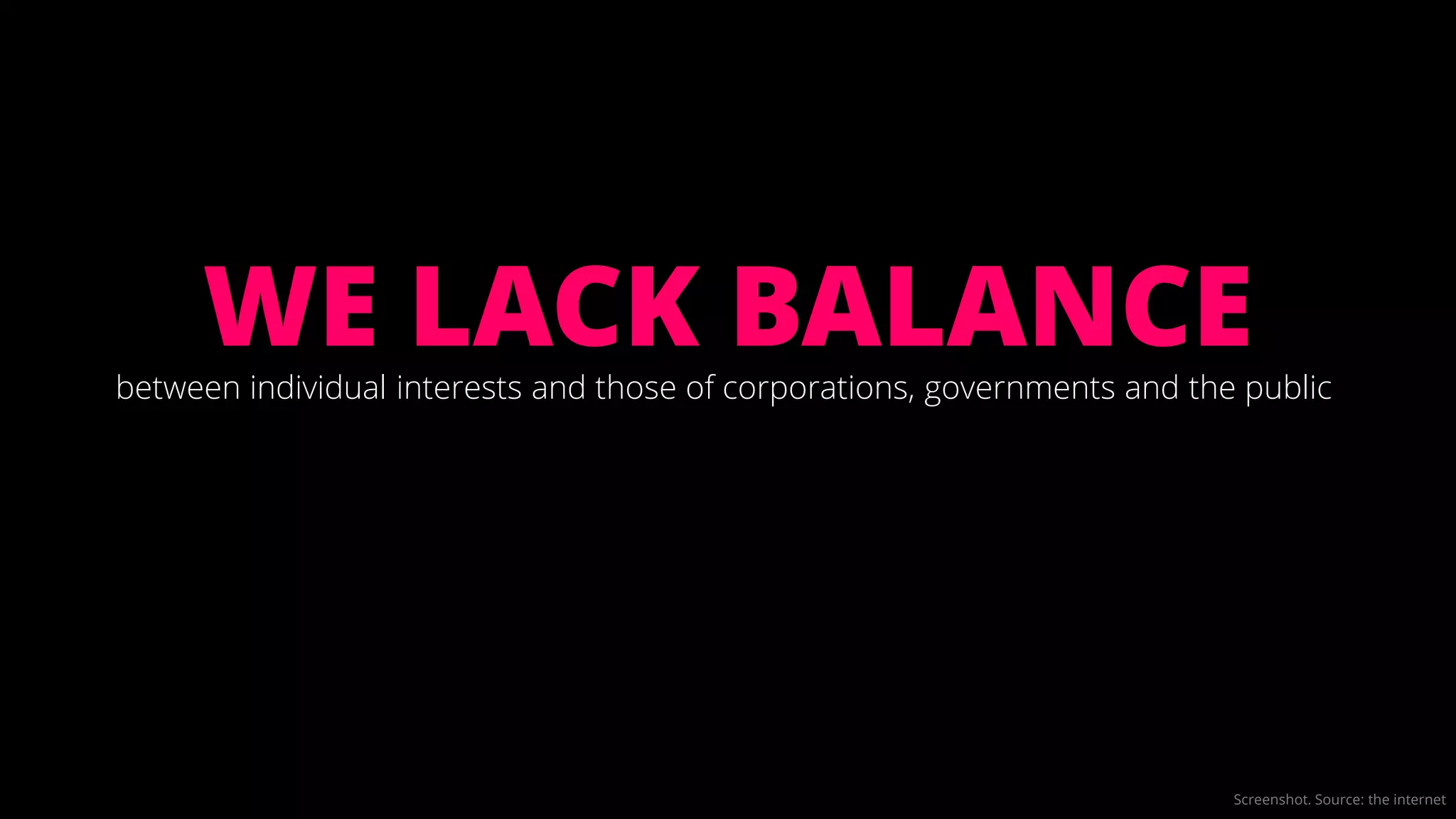 Screenshot. Source: the internet
between individual interests and those of corporations, governments and the public
WE LACK BALANCE
 