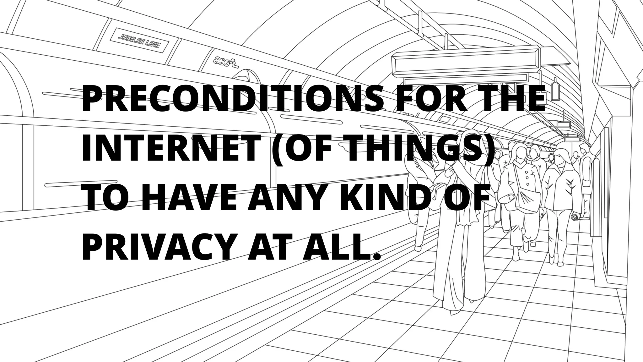 PRECONDITIONS FOR THE
INTERNET (OF THINGS)
TO HAVE ANY KIND OF
PRIVACY AT ALL.
 