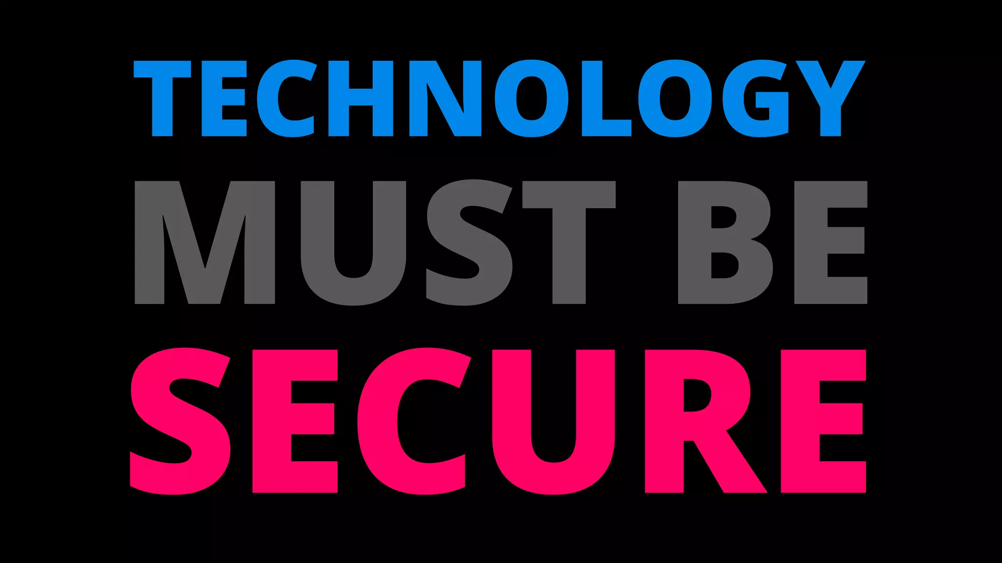 TECHNOLOGY
MUST BE
SECURE
 