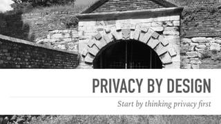 PRIVACY BY DESIGN
Start by thinking privacy ﬁrst
 
