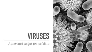 VIRUSES
Automated scripts to steal data
 