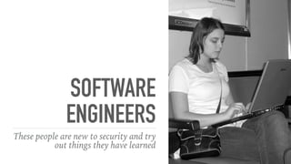 SOFTWARE
ENGINEERS
These people are new to security and try
out things they have learned
 