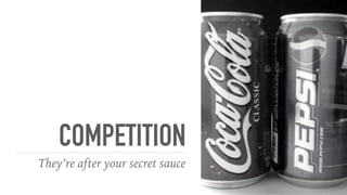 COMPETITION
They’re after your secret sauce
 
