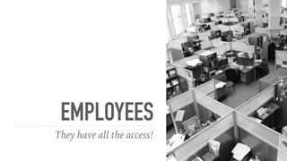 EMPLOYEES
They have all the access!
 