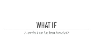 WHAT IF
A service I use has been breached?
 