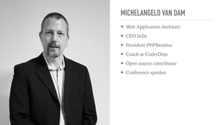 MICHELANGELO VAN DAM
➤ Web Application Architect
➤ CEO In2it
➤ President PHPBenelux
➤ Coach at CoderDojo
➤ Open source contributor
➤ Conference speaker
 