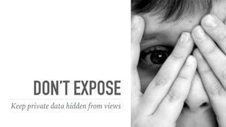 DON’T EXPOSE
Keep private data hidden from views
 