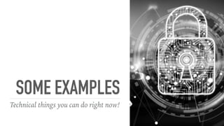 SOME EXAMPLES
Technical things you can do right now!
 
