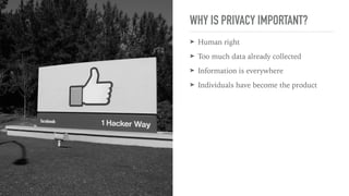 WHY IS PRIVACY IMPORTANT?
➤ Human right
➤ Too much data already collected
➤ Information is everywhere
➤ Individuals have become the product
 