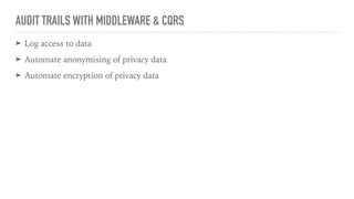 AUDIT TRAILS WITH MIDDLEWARE & CQRS
➤ Log access to data
➤ Automate anonymising of privacy data
➤ Automate encryption of privacy data
 