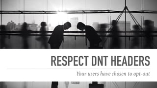 RESPECT DNT HEADERS
Your users have chosen to opt-out
 