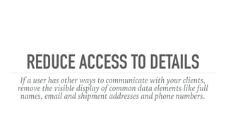 REDUCE ACCESS TO DETAILS
If a user has other ways to communicate with your clients,
remove the visible display of common data elements like full
names, email and shipment addresses and phone numbers.
 