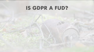 IS GDPR A FUD?
 