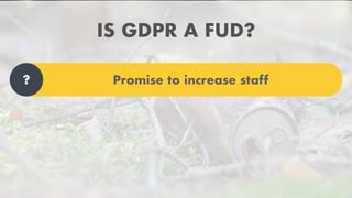 IS GDPR A FUD?
Promise to increase staff?
 