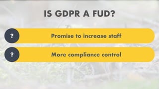 IS GDPR A FUD?
Promise to increase staff?
More compliance control?
 