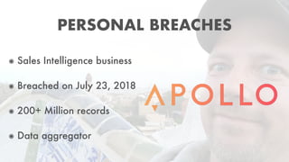 ๏ Sales Intelligence business
๏ Breached on July 23, 2018
๏ 200+ Million records
๏ Data aggregator
PERSONAL BREACHES
 