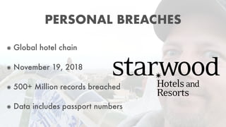 ๏ Global hotel chain
๏ November 19, 2018
๏ 500+ Million records breached
๏ Data includes passport numbers
PERSONAL BREACHES
 
