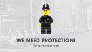 WE NEED PROTECTION!
Our identity is at stake!
 