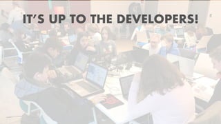 IT’S UP TO THE DEVELOPERS!
 