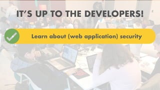 IT’S UP TO THE DEVELOPERS!
Learn about (web application) security
 