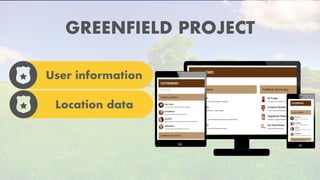 GREENFIELD PROJECT
User information
Location data
 