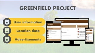 GREENFIELD PROJECT
User information
Location data
Advertisements
 