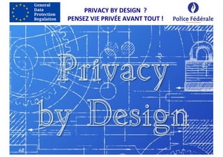 PRIVACY BY DESIGN ?
PENSEZ VIE PRIVÉE AVANT TOUT !
 