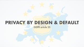 GDPR
PRIVACY BY DESIGN & DEFAULT
GDPR article 25
 