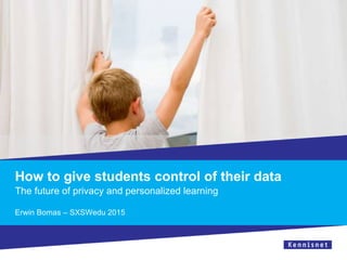How to give students control of their data
The future of privacy and personalized learning
Erwin Bomas – SXSWedu 2015
 