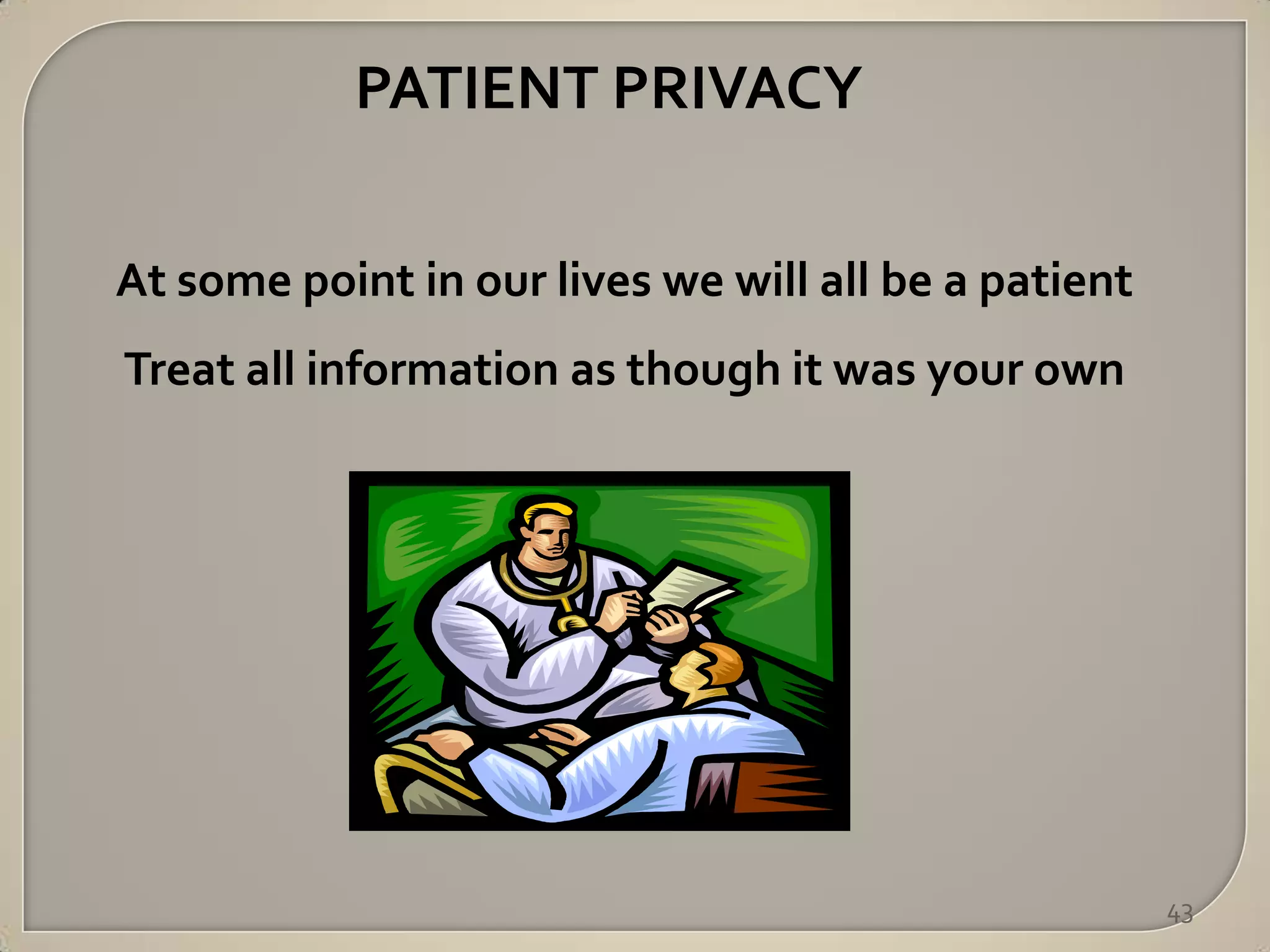 PATIENT PRIVACY

At some point in our lives we will all be a patient
Treat all information as though it was your own




                                                      43
 