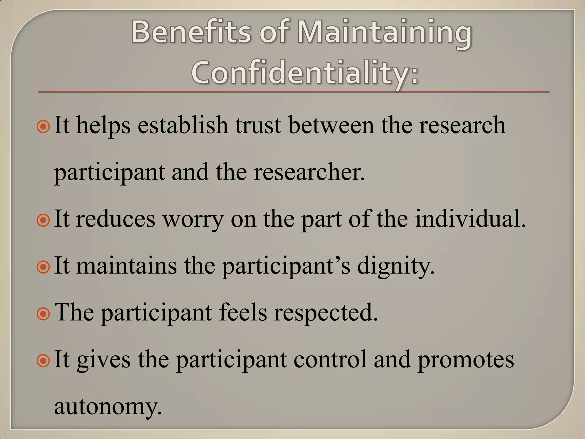  It   helps establish trust between the research
  participant and the researcher.
 It   reduces worry on the part of the individual.
 It   maintains the participant‟s dignity.
 The    participant feels respected.
 It   gives the participant control and promotes
  autonomy.
 