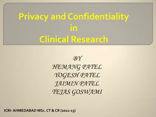 Privacy and Confidentiality
                     in
            Clinical Research
                               BY
                         HEMANG PATEL
                          YOGESH PATEL
                          JAIMIN PATEL
                         TEJAS GOSWAMI

ICRI- AHMEDABAD MSc. CT & CR (2011-13)
 
