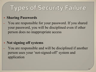    Sharing Passwords
–    You are responsible for your password. If you shared
     your password, you will be disciplined even if other
     person does no inappropriate access

   Not signing off systems
–   You are responsible and will be disciplined if another
    person uses your „not-signed-off‟ system and
    application

                                                             29
 