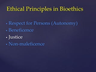  Respect for Persons (Autonomy)
 Beneficence
 Justice
 Non-maleficence
Ethical Principles in Bioethics
 