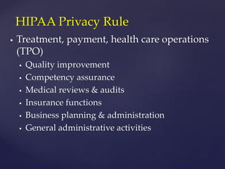  Treatment, payment, health care operations
(TPO)
 Quality improvement
 Competency assurance
 Medical reviews & audits
 Insurance functions
 Business planning & administration
 General administrative activities
HIPAA Privacy Rule
 