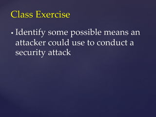  Identify some possible means an
attacker could use to conduct a
security attack
Class Exercise
 